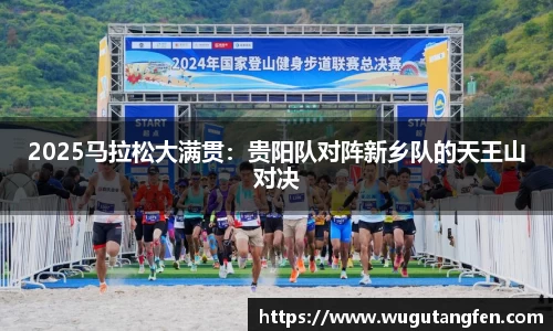 2025马拉松大满贯：贵阳队对阵新乡队的天王山对决