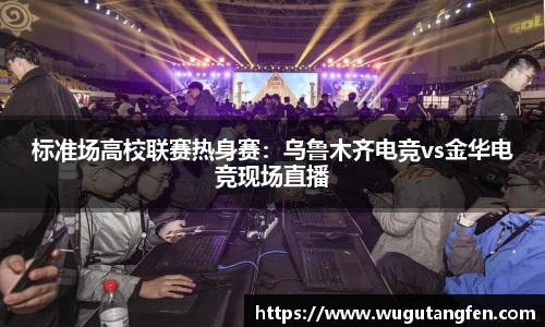 标准场高校联赛热身赛：乌鲁木齐电竞vs金华电竞现场直播