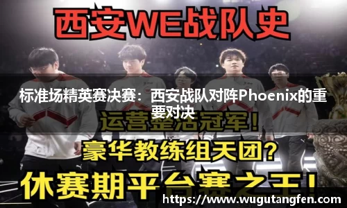 标准场精英赛决赛：西安战队对阵Phoenix的重要对决