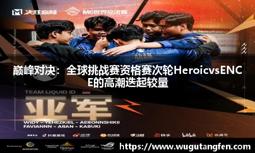 巅峰对决：全球挑战赛资格赛次轮HeroicvsENCE的高潮迭起较量