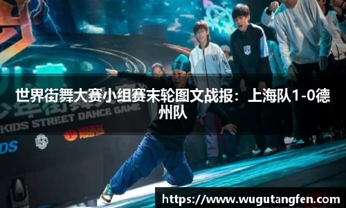 世界街舞大赛小组赛末轮图文战报：上海队1-0德州队