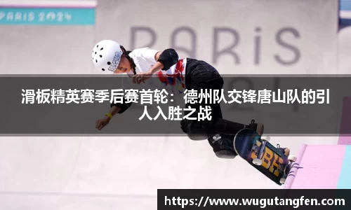 滑板精英赛季后赛首轮：德州队交锋唐山队的引人入胜之战