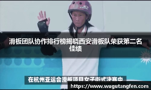滑板团队协作排行榜揭晓西安滑板队荣获第二名佳绩