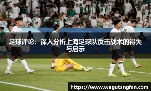足球评论：深入分析上海足球队反击战术的得失与启示