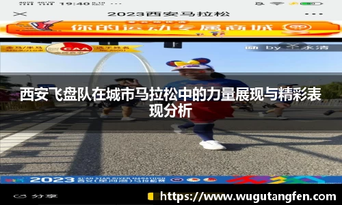 西安飞盘队在城市马拉松中的力量展现与精彩表现分析