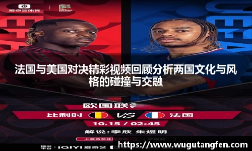 法国与美国对决精彩视频回顾分析两国文化与风格的碰撞与交融