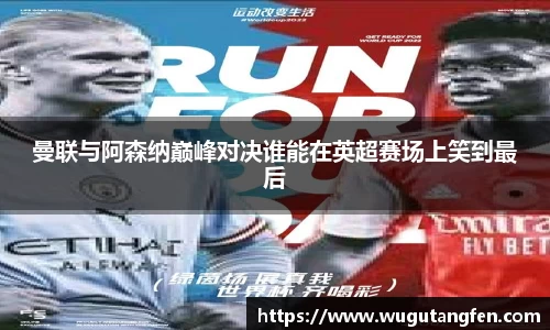 曼联与阿森纳巅峰对决谁能在英超赛场上笑到最后