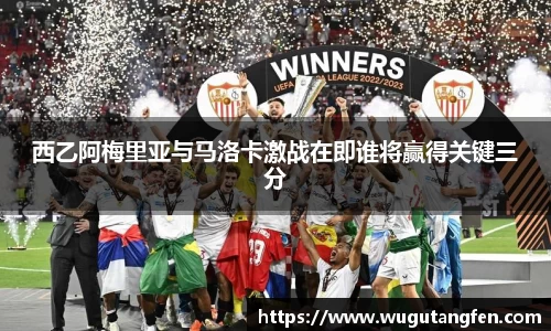 西乙阿梅里亚与马洛卡激战在即谁将赢得关键三分